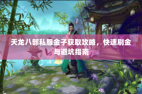 天龙八部私服金子获取攻略，快速刷金与避坑指南