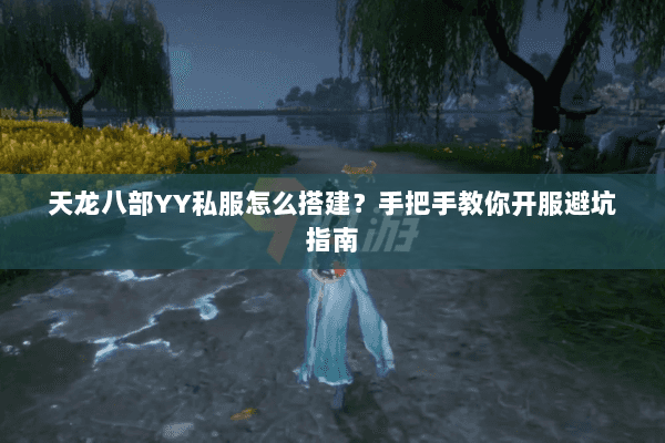 天龙八部YY私服怎么搭建？手把手教你开服避坑指南