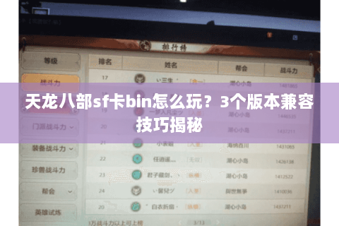 天龙八部sf卡bin怎么玩？3个版本兼容技巧揭秘