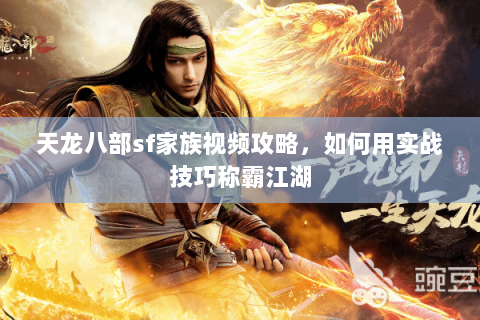 天龙八部sf家族视频攻略，如何用实战技巧称霸江湖