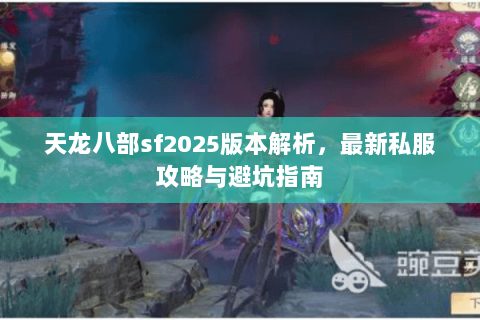 天龙八部sf2025版本解析，最新私服攻略与避坑指南
