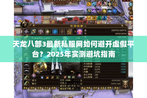 天龙八部3最新私服网如何避开虚假平台？2025年实测避坑指南