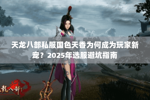 天龙八部私服国色天香为何成为玩家新宠？2025年选服避坑指南