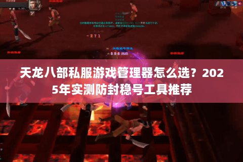 天龙八部私服游戏管理器怎么选？2025年实测防封稳号工具推荐