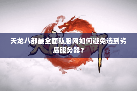 天龙八部最全面私服网如何避免选到劣质服务器？