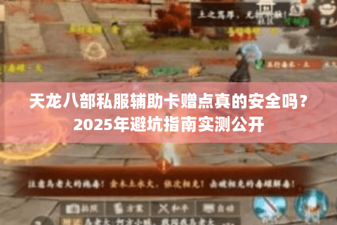 天龙八部私服辅助卡赠点真的安全吗？2025年避坑指南实测公开