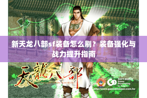 新天龙八部sf装备怎么刷？装备强化与战力提升指南