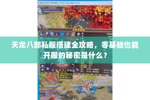 天龙八部私服搭建全攻略，零基础也能开服的秘密是什么？