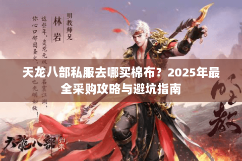 天龙八部私服去哪买棉布？2025年最全采购攻略与避坑指南