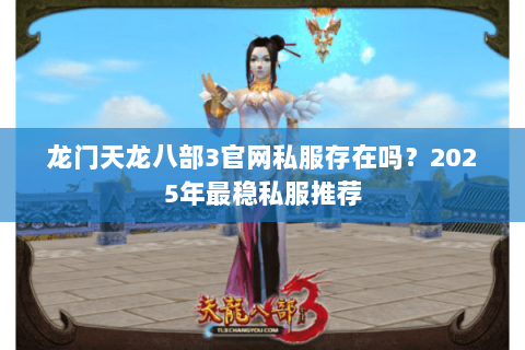 龙门天龙八部3官网私服存在吗？2025年最稳私服推荐