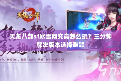 天龙八部sf冰雪网究竟怎么玩？三分钟解决版本选择难题
