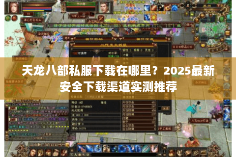 天龙八部私服下载在哪里？2025最新安全下载渠道实测推荐