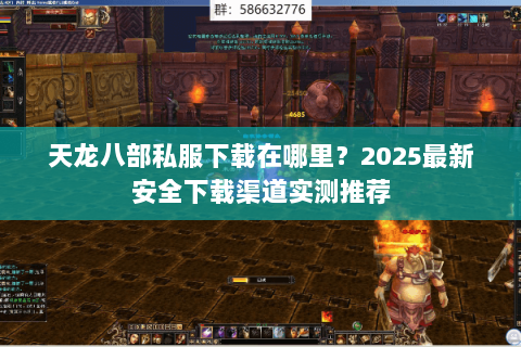 天龙八部私服下载在哪里？2025最新安全下载渠道实测推荐