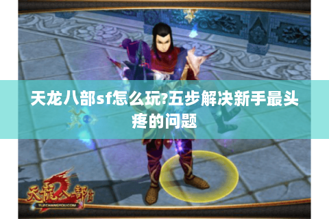 天龙八部sf怎么玩?五步解决新手最头疼的问题