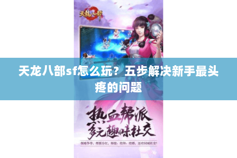 天龙八部sf怎么玩？五步解决新手最头疼的问题