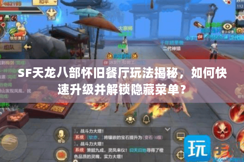 SF天龙八部怀旧餐厅玩法揭秘，如何快速升级并解锁隐藏菜单？