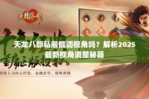 天龙八部私服能调视角吗？解析2025最新视角调整秘籍