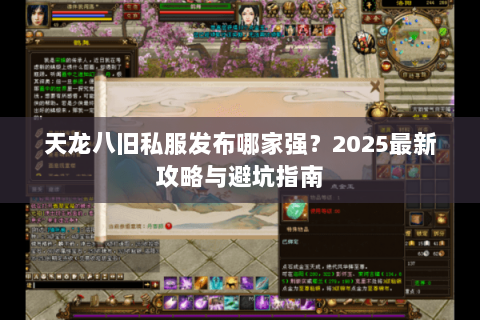 天龙八旧私服发布哪家强？2025最新攻略与避坑指南