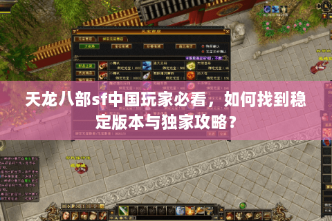 天龙八部sf中国玩家必看，如何找到稳定版本与独家攻略？