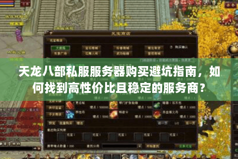 天龙八部私服服务器购买避坑指南，如何找到高性价比且稳定的服务商？