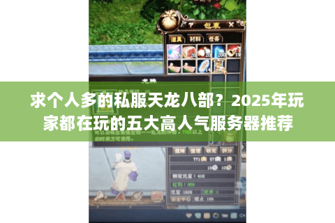 求个人多的私服天龙八部？2025年玩家都在玩的五大高人气服务器推荐