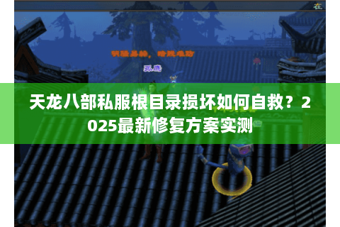 天龙八部私服根目录损坏如何自救？2025最新修复方案实测