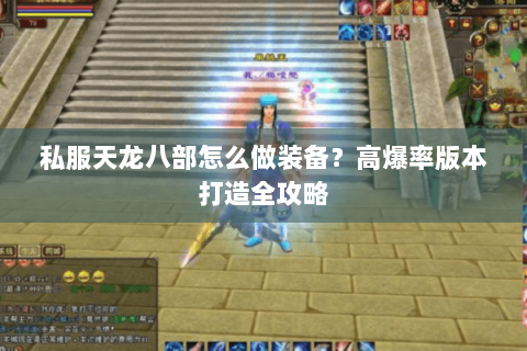 私服天龙八部怎么做装备？高爆率版本打造全攻略