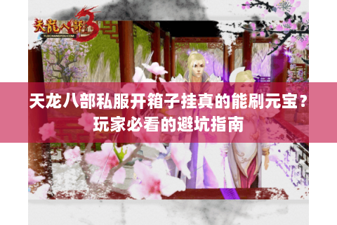 天龙八部私服开箱子挂真的能刷元宝？玩家必看的避坑指南
