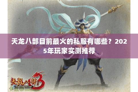 天龙八部目前最火的私服有哪些？2025年玩家实测推荐