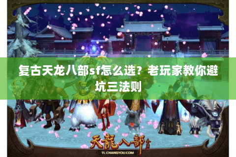 复古天龙八部sf怎么选？老玩家教你避坑三法则