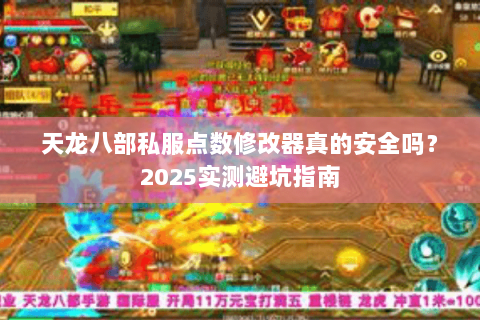 天龙八部私服点数修改器真的安全吗？2025实测避坑指南