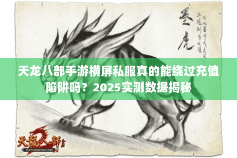 天龙八部手游横屏私服真的能绕过充值陷阱吗？2025实测数据揭秘