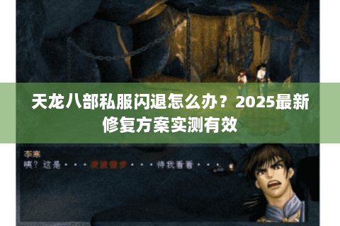 天龙八部私服闪退怎么办？2025最新修复方案实测有效