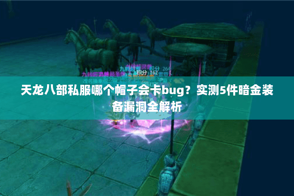 天龙八部私服哪个帽子会卡bug？实测5件暗金装备漏洞全解析