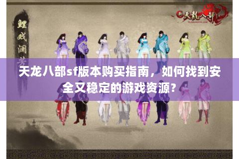 天龙八部sf版本购买指南，如何找到安全又稳定的游戏资源？