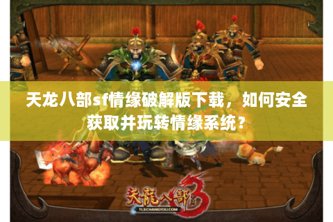 天龙八部sf情缘破解版下载，如何安全获取并玩转情缘系统？