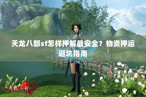 天龙八部sf怎样押解最安全？物资押运避坑指南