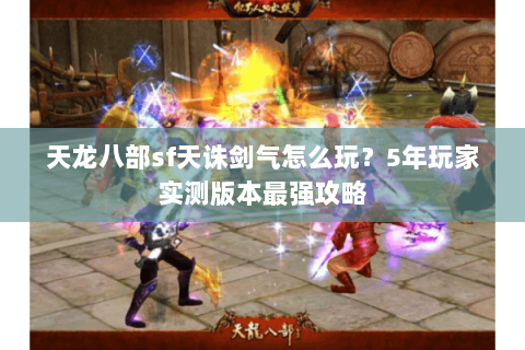天龙八部sf天诛剑气怎么玩？5年玩家实测版本最强攻略
