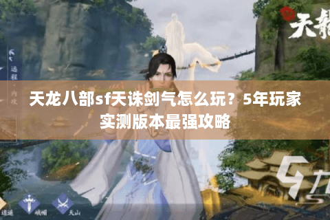 天龙八部sf天诛剑气怎么玩？5年玩家实测版本最强攻略