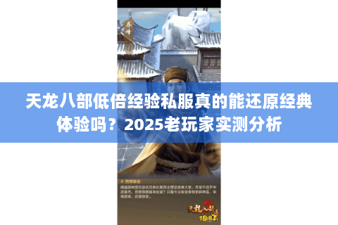 天龙八部低倍经验私服真的能还原经典体验吗？2025老玩家实测分析
