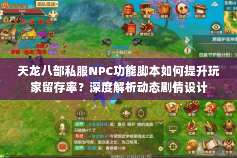 天龙八部私服NPC功能脚本如何提升玩家留存率?深度解析动态剧情设计 天龙八部私服NPC功能脚本如何提升玩家留存率?深度解析动态剧情设计