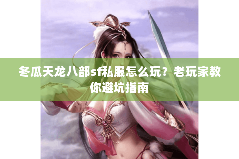 冬瓜天龙八部sf私服怎么玩？老玩家教你避坑指南