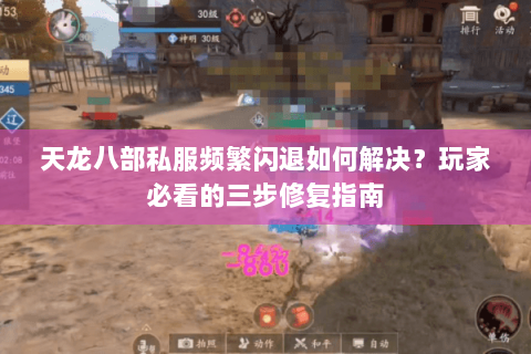 天龙八部私服频繁闪退如何解决?玩家必看的三步修复指南 天龙八部私服频繁闪退如何解决?玩家必看的三步修复指南