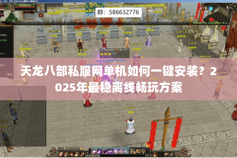 天龙八部私服网单机如何一键安装？2025年最稳离线畅玩方案