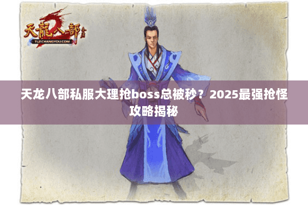 天龙八部私服大理抢boss总被秒?2025最强抢怪攻略揭秘 天龙八部私服大理抢boss总被秒?2025最强抢怪攻略揭秘