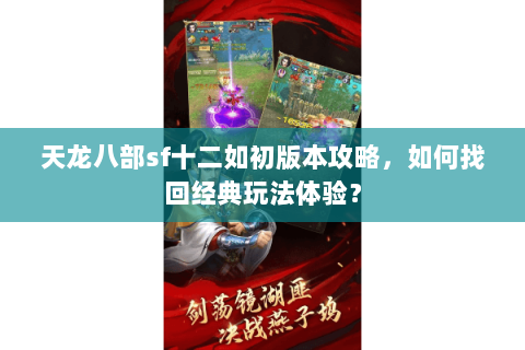 天龙八部sf十二如初版本攻略，如何找回经典玩法体验？