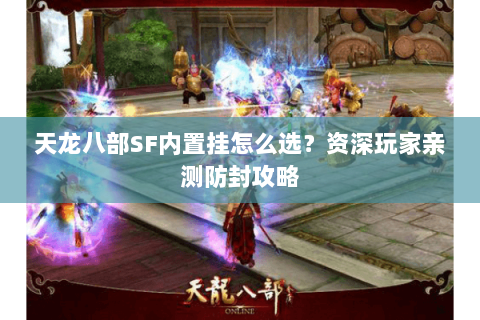 天龙八部SF内置挂怎么选？资深玩家亲测防封攻略