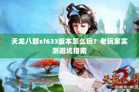 天龙八部sf633版本怎么玩？老玩家实测避坑指南