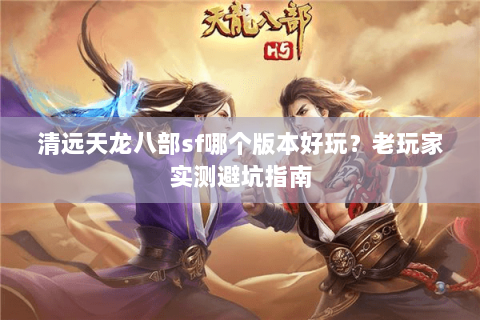 清远天龙八部sf哪个版本好玩？老玩家实测避坑指南
