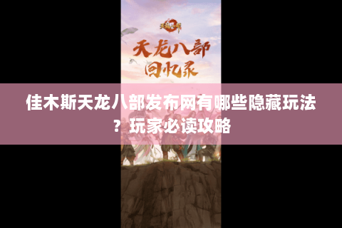 佳木斯天龙八部发布网有哪些隐藏玩法？玩家必读攻略